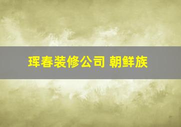 珲春装修公司 朝鲜族